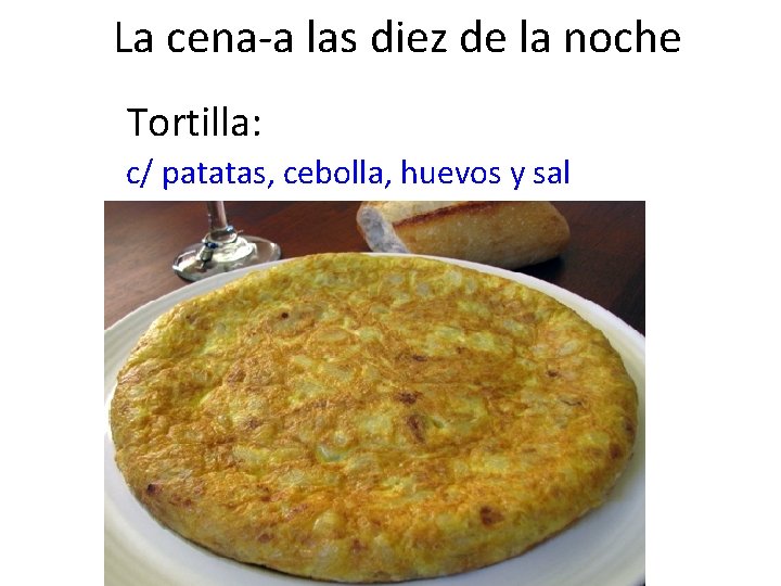 La cena-a las diez de la noche Tortilla: c/ patatas, cebolla, huevos y sal