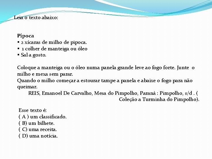 Leia o texto abaixo: Pipoca § 2 xícaras de milho de pipoca. § 1