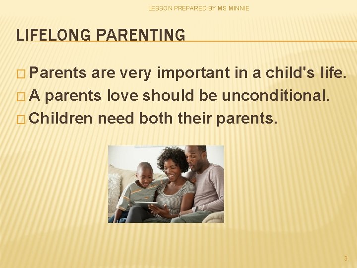 LESSON PREPARED BY MS MINNIE LIFELONG PARENTING � Parents are very important in a