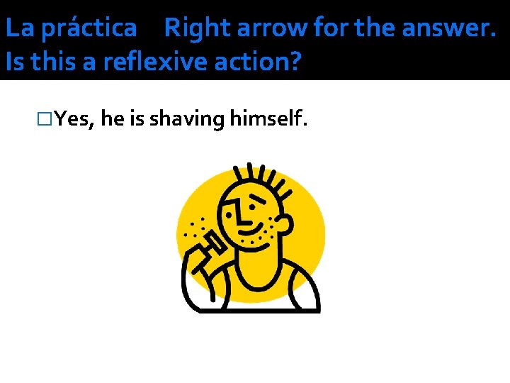 La práctica Right arrow for the answer. Is this a reflexive action? �Yes, he