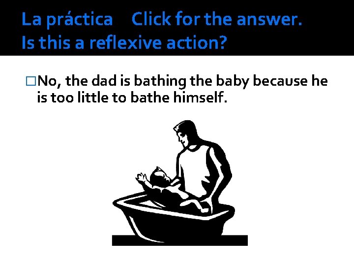 La práctica Click for the answer. Is this a reflexive action? �No, the dad