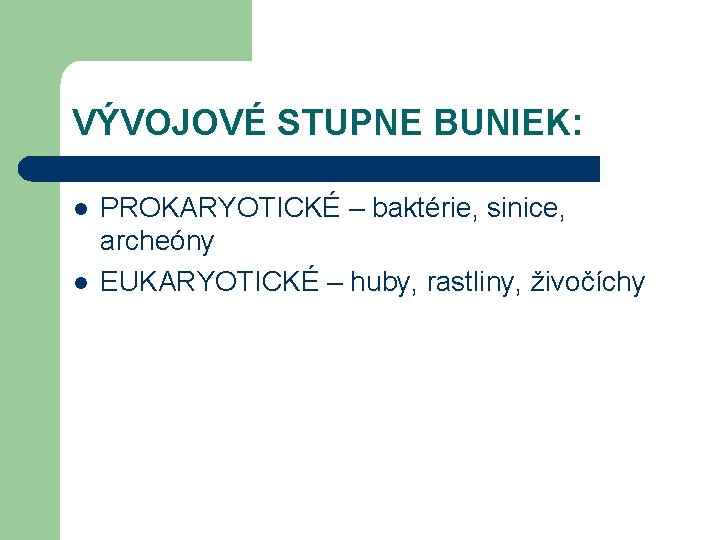 VÝVOJOVÉ STUPNE BUNIEK: l l PROKARYOTICKÉ – baktérie, sinice, archeóny EUKARYOTICKÉ – huby, rastliny,