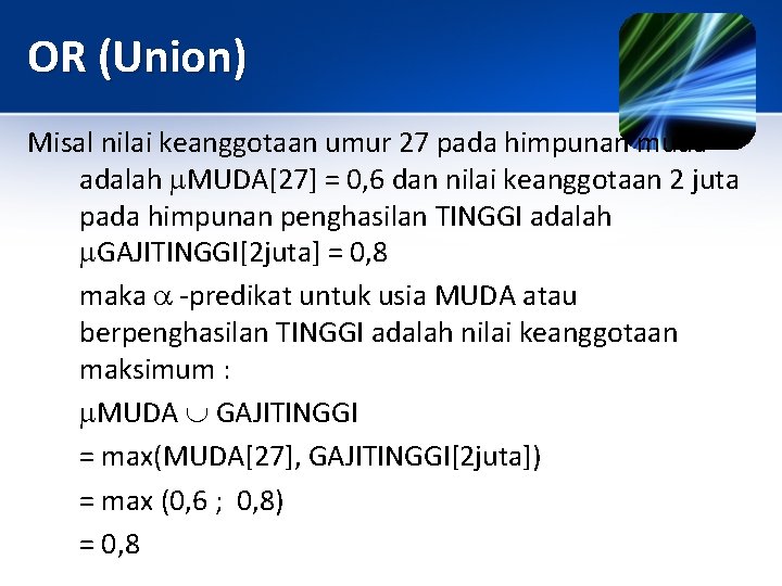 OR (Union) Misal nilai keanggotaan umur 27 pada himpunan muda adalah MUDA[27] = 0,