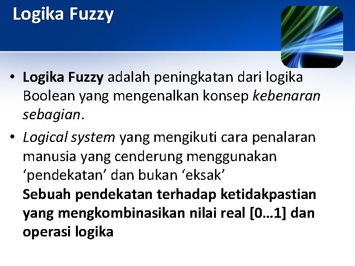 Logika Fuzzy • Logika Fuzzy adalah peningkatan dari logika Boolean yang mengenalkan konsep kebenaran