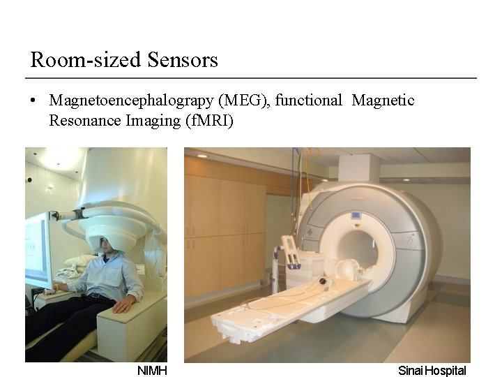 Room-sized Sensors • Magnetoencephalograpy (MEG), functional Magnetic Resonance Imaging (f. MRI) NIMH Sinai Hospital