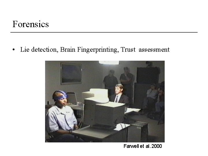 Forensics • Lie detection, Brain Fingerprinting, Trust assessment Farwell et al. 2000 