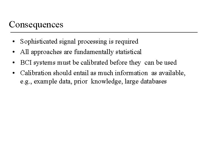 Consequences • • Sophisticated signal processing is required All approaches are fundamentally statistical BCI