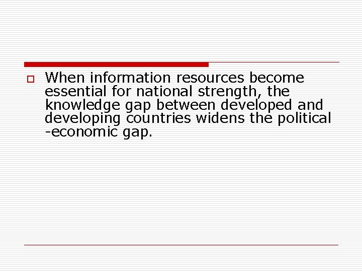 o When information resources become essential for national strength, the knowledge gap between developed