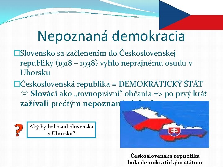 Nepoznaná demokracia �Slovensko sa začlenením do Československej republiky (1918 – 1938) vyhlo neprajnému osudu