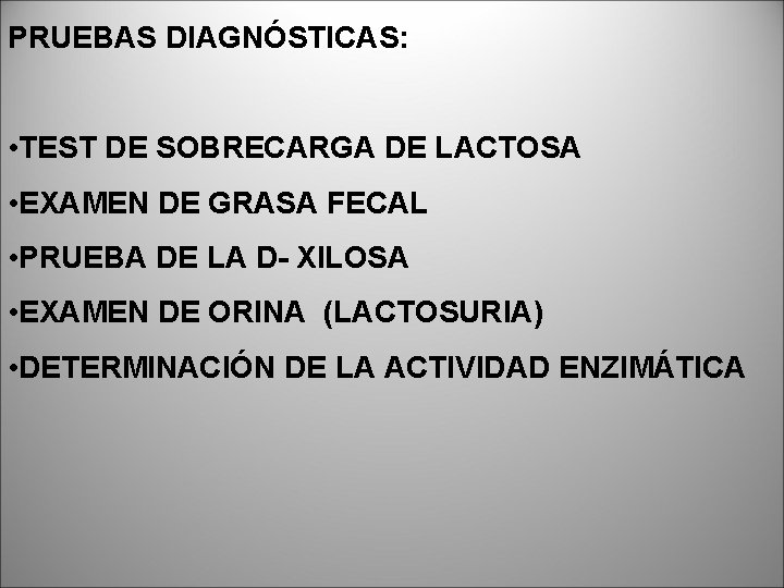 PRUEBAS DIAGNÓSTICAS: • TEST DE SOBRECARGA DE LACTOSA • EXAMEN DE GRASA FECAL •