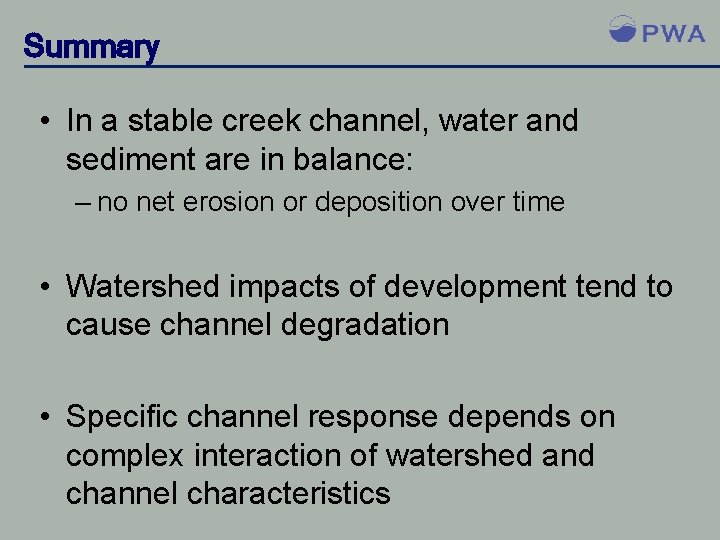 Summary • In a stable creek channel, water and sediment are in balance: –