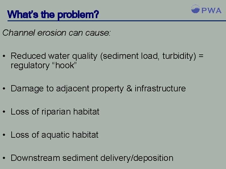 What’s the problem? Channel erosion cause: • Reduced water quality (sediment load, turbidity) =