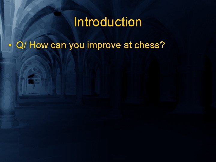 Introduction • Q/ How can you improve at chess? 