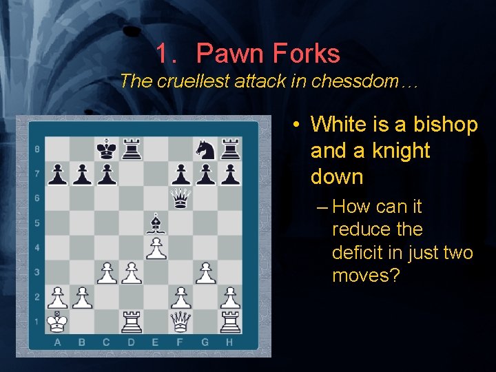 1. Pawn Forks The cruellest attack in chessdom… • White is a bishop and