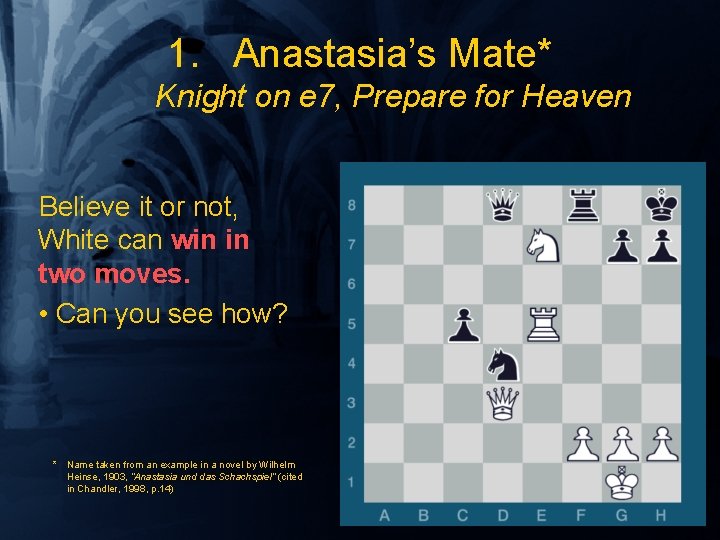 1. Anastasia’s Mate* Knight on e 7, Prepare for Heaven Believe it or not,