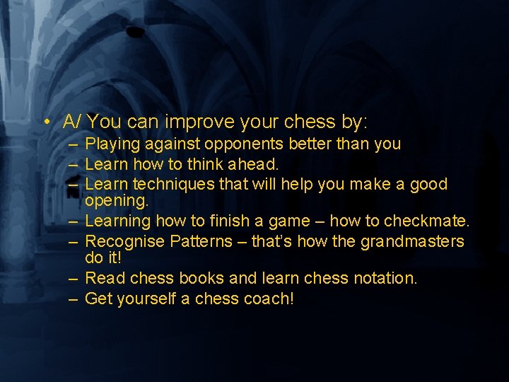  • A/ You can improve your chess by: – Playing against opponents better