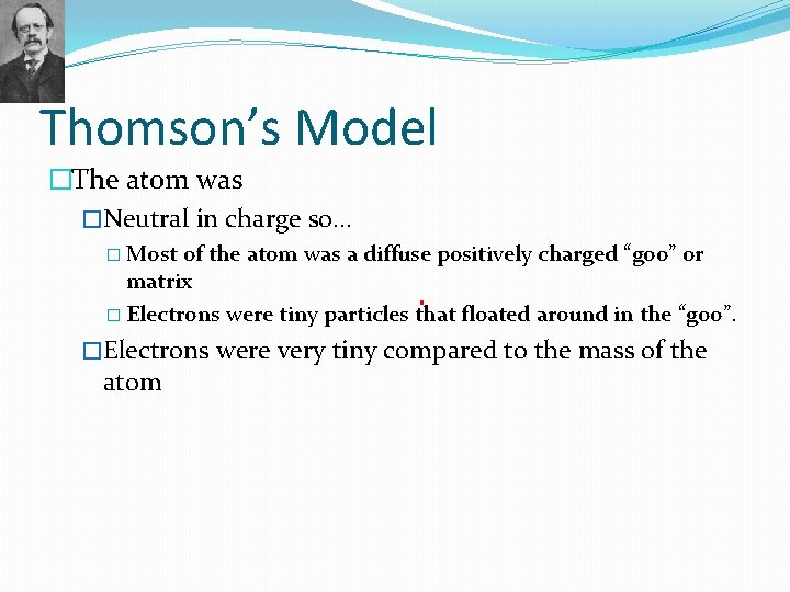 Thomson’s Model �The atom was �Neutral in charge so… � Most of the atom