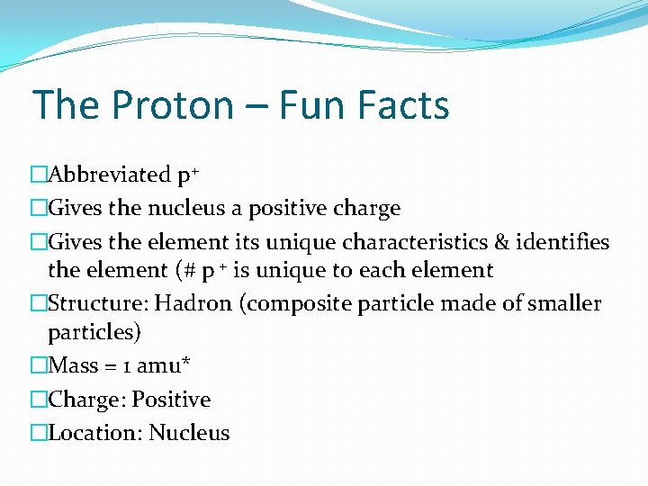 The Proton – Fun Facts �Abbreviated p+ �Gives the nucleus a positive charge �Gives