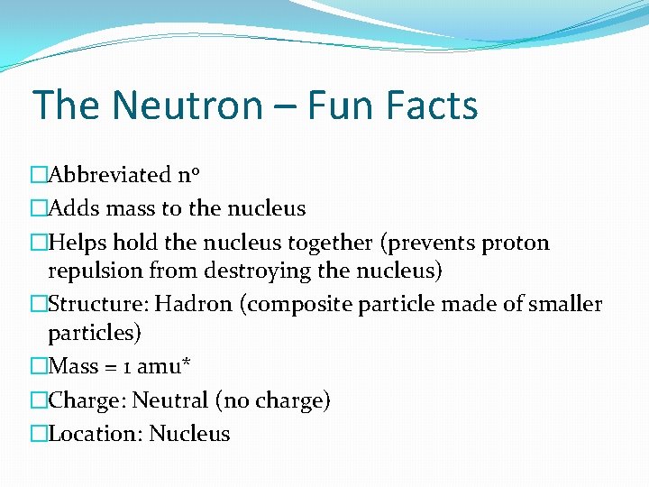The Neutron – Fun Facts �Abbreviated n 0 �Adds mass to the nucleus �Helps