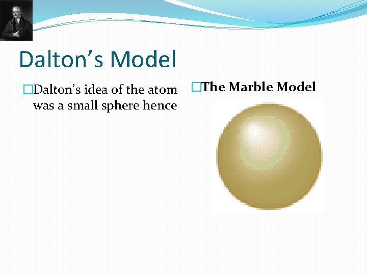 Dalton’s Model �Dalton’s idea of the atom �The Marble Model was a small sphere