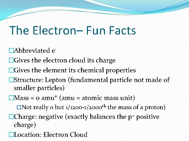 The Electron– Fun Facts �Abbreviated e�Gives the electron cloud its charge �Gives the element