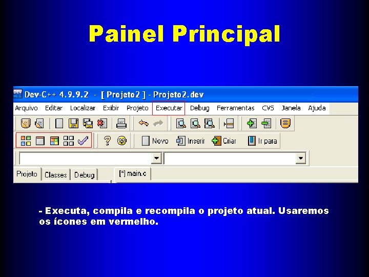 Painel Principal - Executa, compila e recompila o projeto atual. Usaremos os ícones em