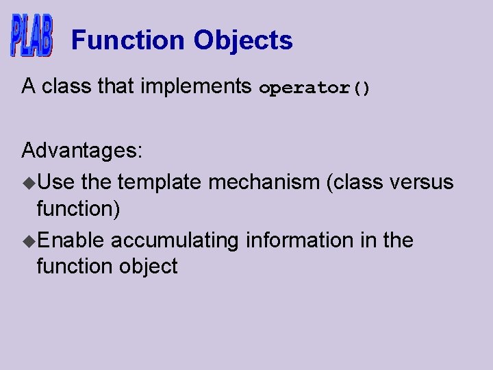 Function Objects A class that implements operator() Advantages: u. Use the template mechanism (class
