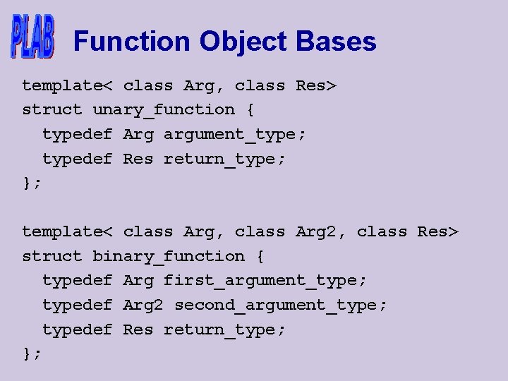 Function Object Bases template< class Arg, class Res> struct unary_function { typedef Arg argument_type;