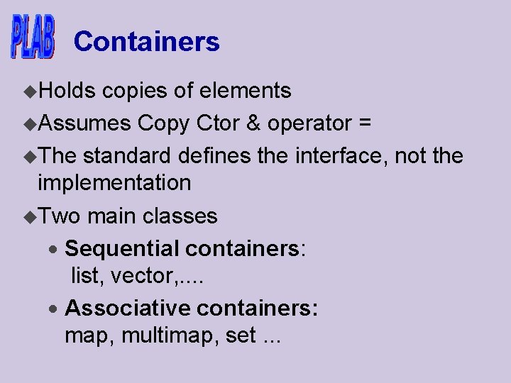 Containers u. Holds copies of elements u. Assumes Copy Ctor & operator = u.