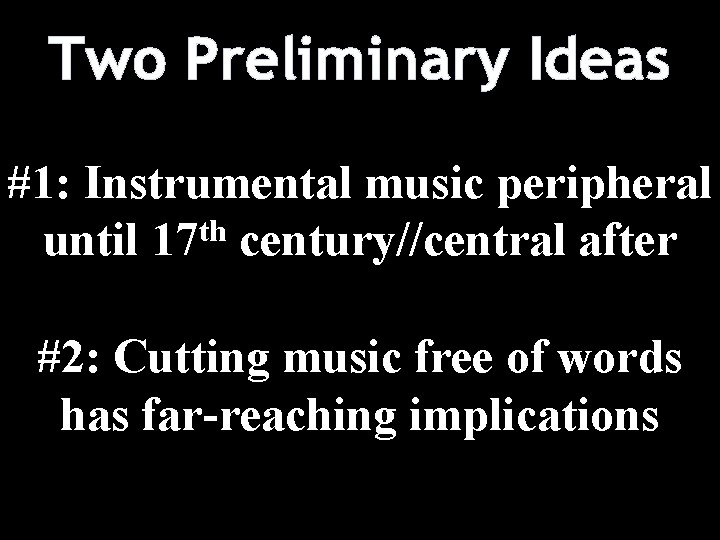 Two Preliminary Ideas #1: Instrumental music peripheral until 17 th century//central after #2: Cutting