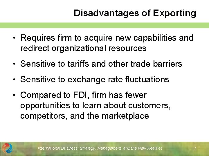 Disadvantages of Exporting • Requires firm to acquire new capabilities and redirect organizational resources