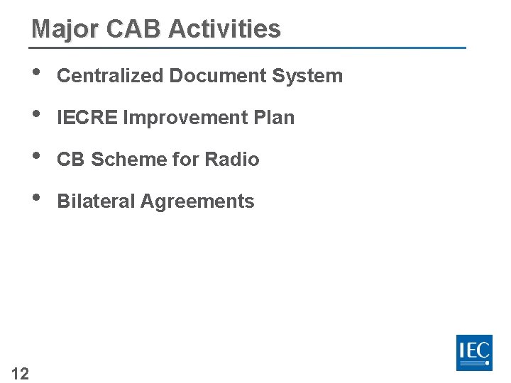 Major CAB Activities • • 12 Centralized Document System IECRE Improvement Plan CB Scheme