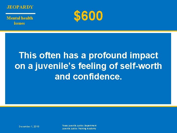 JEOPARDY Mental health issues $600 This often has a profound impact on a juvenile’s