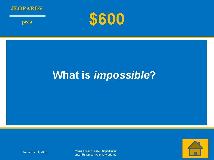 JEOPARDY prea $600 What is impossible? December 1, 2018 Texas Juvenile Justice Department Juvenile