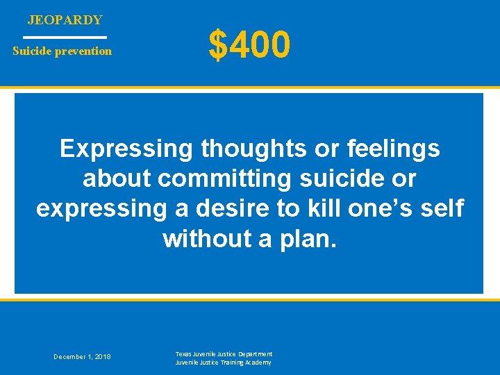 JEOPARDY Suicide prevention $400 Expressing thoughts or feelings about committing suicide or expressing a