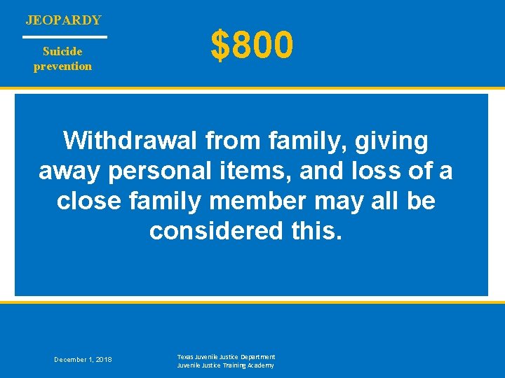 JEOPARDY Suicide prevention $800 Withdrawal from family, giving away personal items, and loss of