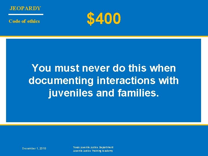 JEOPARDY Code of ethics $400 You must never do this when documenting interactions with