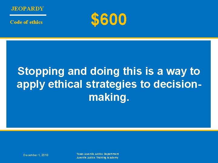 JEOPARDY Code of ethics $600 Stopping and doing this is a way to apply