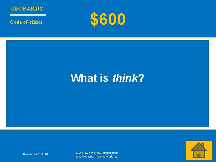 JEOPARDY Code of ethics $600 What is think? December 1, 2018 Texas Juvenile Justice