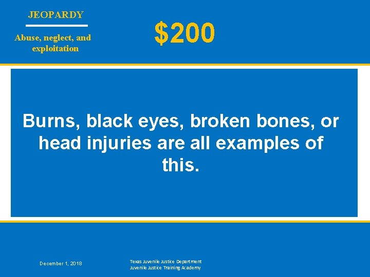 JEOPARDY Abuse, neglect, and exploitation $200 Burns, black eyes, broken bones, or head injuries