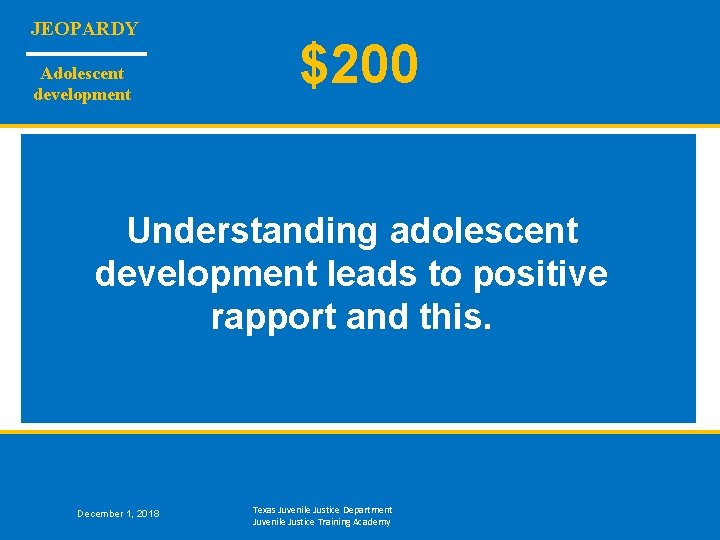 JEOPARDY Adolescent development $200 Understanding adolescent development leads to positive rapport and this. December