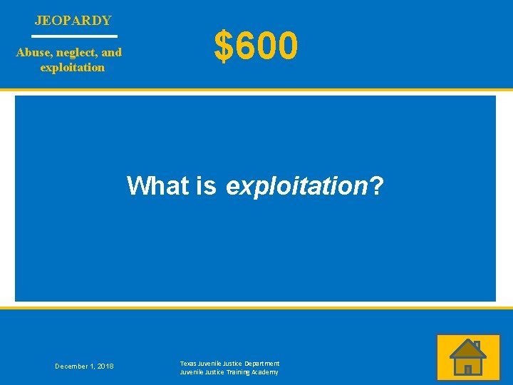 JEOPARDY Abuse, neglect, and exploitation $600 What is exploitation? December 1, 2018 Texas Juvenile