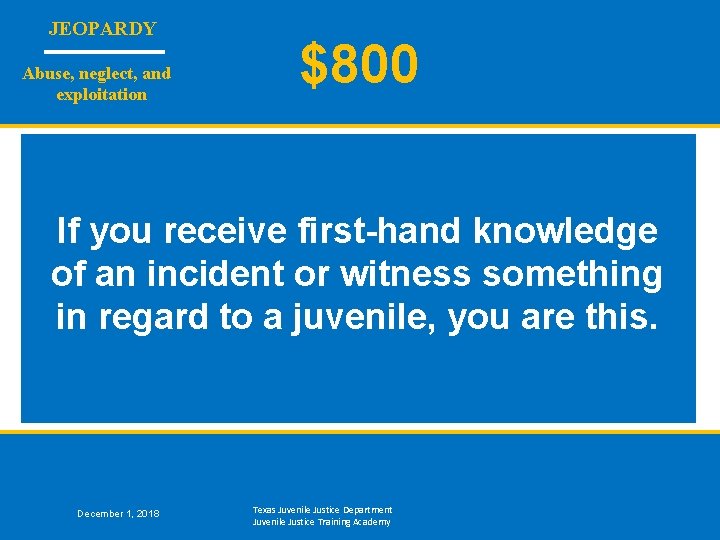 JEOPARDY Abuse, neglect, and exploitation $800 If you receive first-hand knowledge of an incident