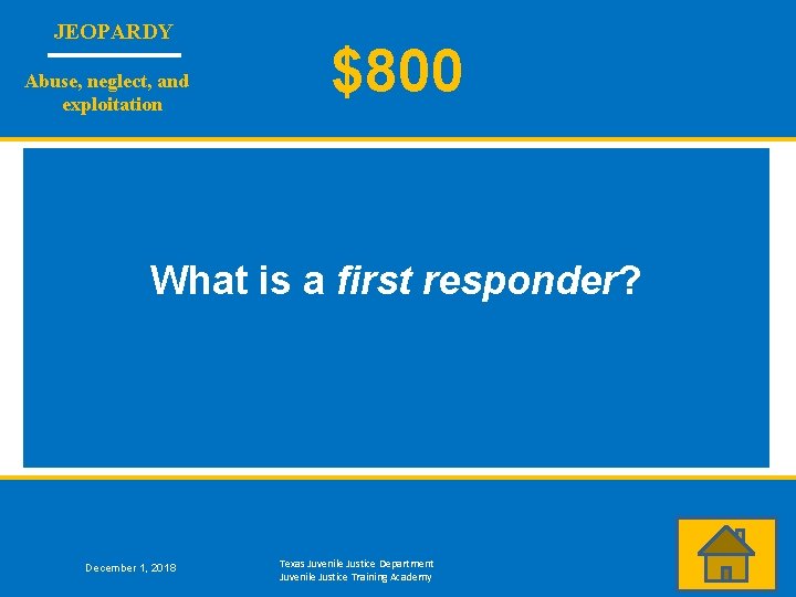 JEOPARDY Abuse, neglect, and exploitation $800 What is a first responder? December 1, 2018