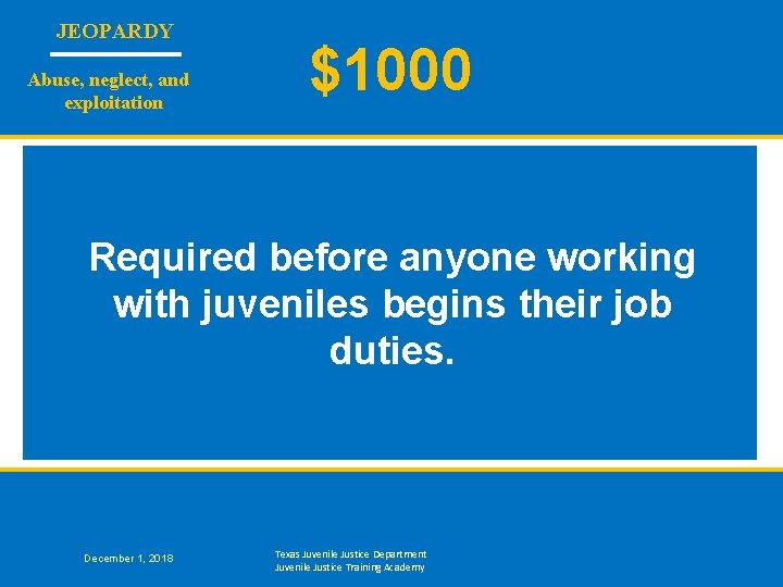 JEOPARDY Abuse, neglect, and exploitation $1000 Required before anyone working with juveniles begins their