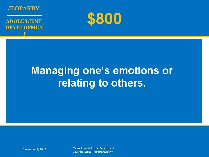 JEOPARDY ADOLESCENT DEVELOPMEN T $800 Managing one’s emotions or relating to others. December 1,