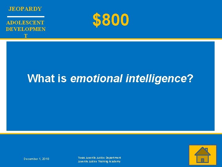 JEOPARDY ADOLESCENT DEVELOPMEN T $800 What is emotional intelligence? December 1, 2018 Texas Juvenile