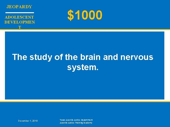 JEOPARDY ADOLESCENT DEVELOPMEN T $1000 The study of the brain and nervous system. December