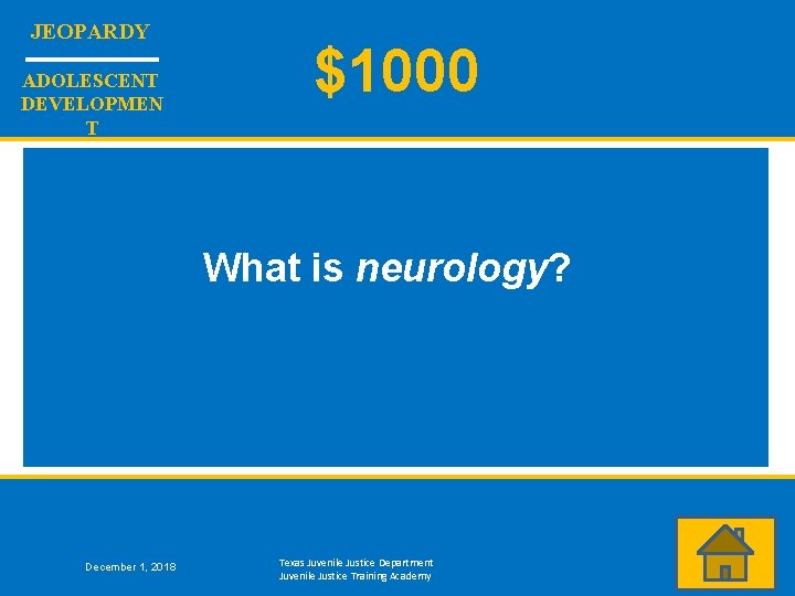 JEOPARDY ADOLESCENT DEVELOPMEN T $1000 What is neurology? December 1, 2018 Texas Juvenile Justice