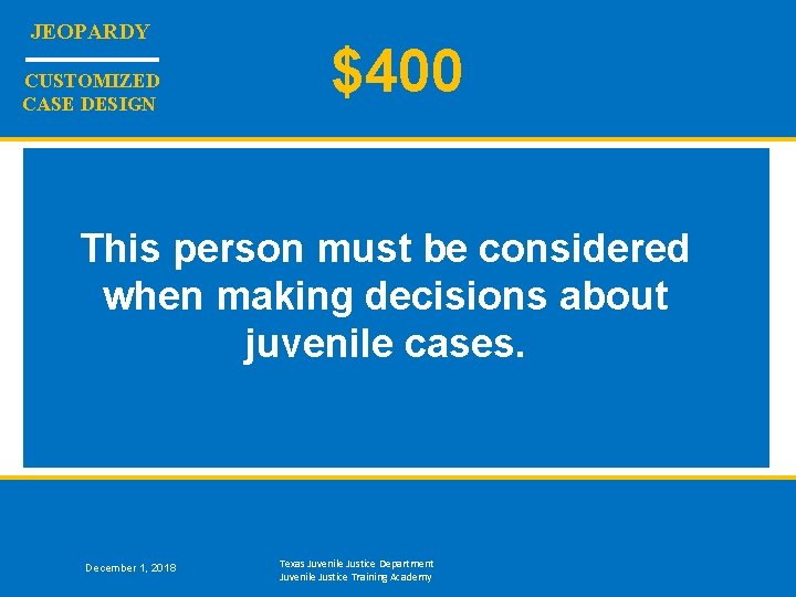 JEOPARDY CUSTOMIZED CASE DESIGN $400 This person must be considered when making decisions about